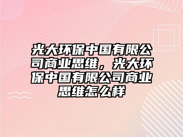 光大環(huán)保中國有限公司商業(yè)思維，光大環(huán)保中國有限公司商業(yè)思維怎么樣