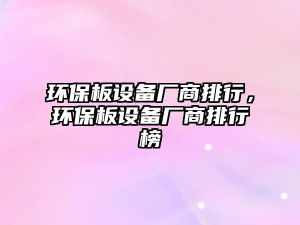 環(huán)保板設(shè)備廠商排行，環(huán)保板設(shè)備廠商排行榜