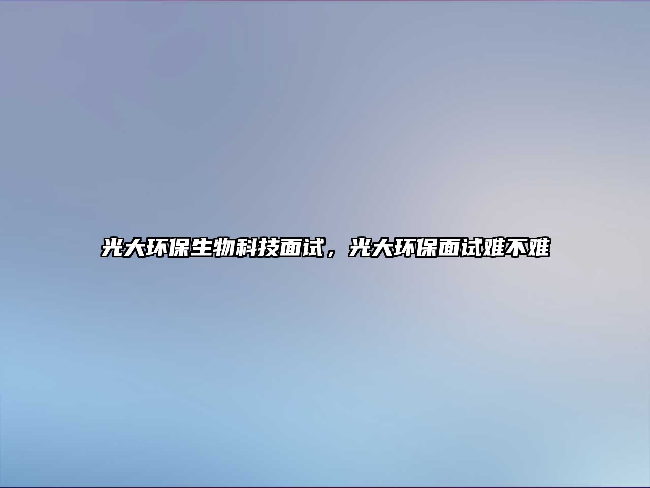 光大環(huán)保生物科技面試，光大環(huán)保面試難不難