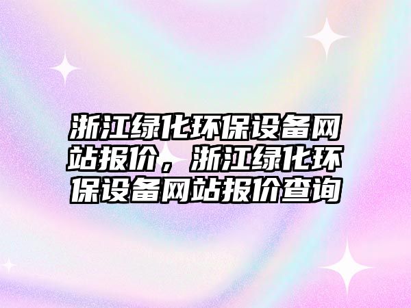 浙江綠化環(huán)保設(shè)備網(wǎng)站報(bào)價(jià)，浙江綠化環(huán)保設(shè)備網(wǎng)站報(bào)價(jià)查詢(xún)