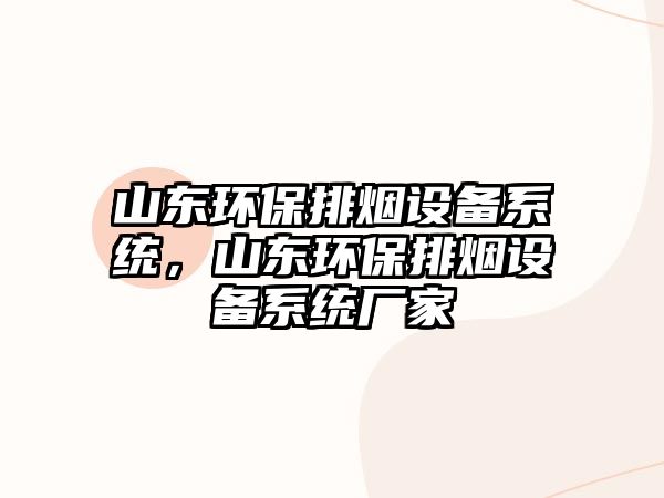 山東環(huán)保排煙設備系統(tǒng)，山東環(huán)保排煙設備系統(tǒng)廠家