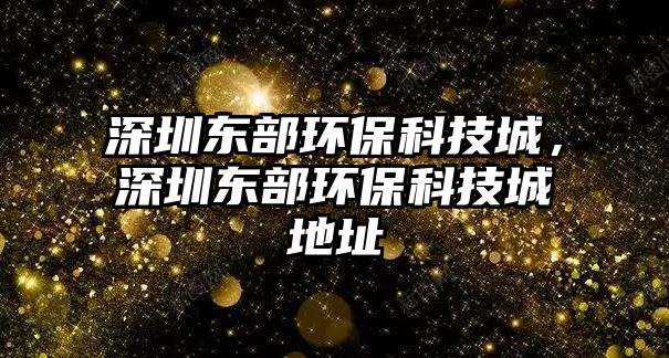 深圳東部環(huán)?？萍汲?，深圳東部環(huán)?？萍汲堑刂?/> 
									</a>
									<h4 class=