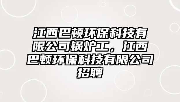 江西巴頓環(huán)?？萍加邢薰惧仩t工，江西巴頓環(huán)保科技有限公司招聘
