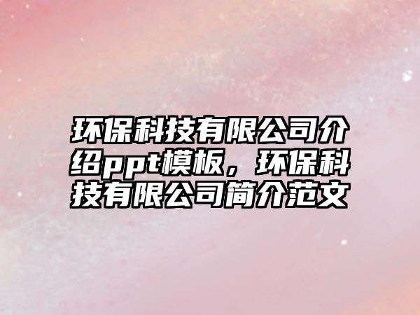 環(huán)?？萍加邢薰窘榻Bppt模板，環(huán)?？萍加邢薰竞喗榉段?/> 
									</a>
									<h4 class=