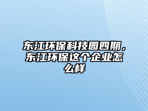 東江環(huán)?？萍紙@四期，東江環(huán)保這個企業(yè)怎么樣