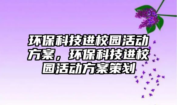 環(huán)?？萍歼M(jìn)校園活動方案，環(huán)?？萍歼M(jìn)校園活動方案策劃