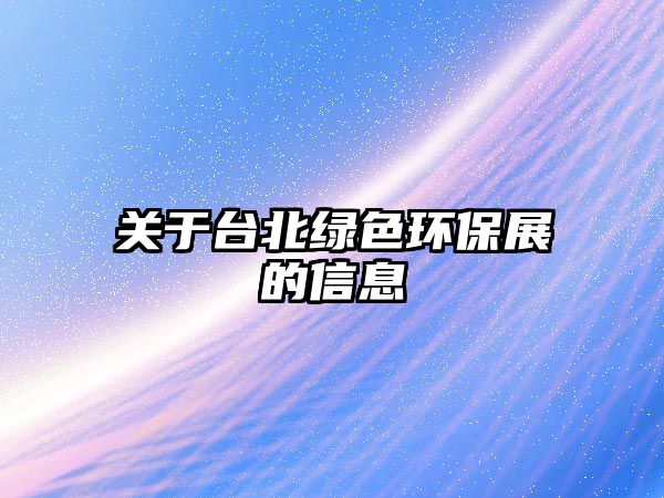關(guān)于臺(tái)北綠色環(huán)保展的信息