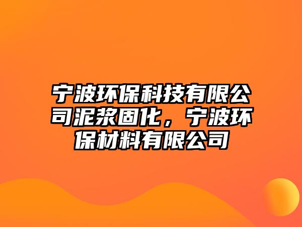 寧波環(huán)?？萍加邢薰灸酀{固化，寧波環(huán)保材料有限公司