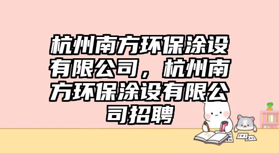 杭州南方環(huán)保涂設有限公司，杭州南方環(huán)保涂設有限公司招聘