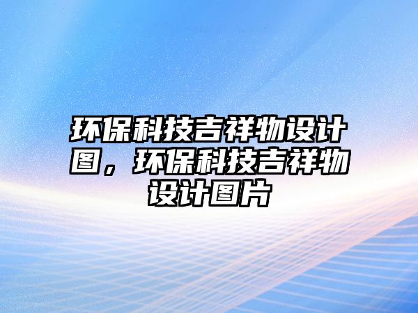 環(huán)保科技吉祥物設(shè)計圖，環(huán)?？萍技槲镌O(shè)計圖片
