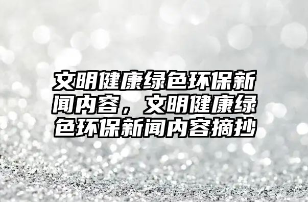 文明健康綠色環(huán)保新聞內(nèi)容，文明健康綠色環(huán)保新聞內(nèi)容摘抄