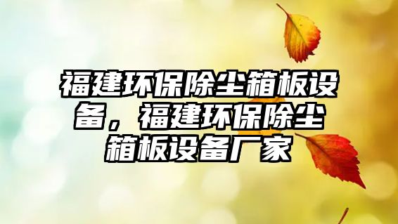 福建環(huán)保除塵箱板設(shè)備，福建環(huán)保除塵箱板設(shè)備廠家