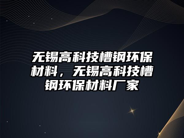 無錫高科技槽鋼環(huán)保材料，無錫高科技槽鋼環(huán)保材料廠家