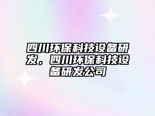 四川環(huán)?？萍荚O(shè)備研發(fā)，四川環(huán)?？萍荚O(shè)備研發(fā)公司