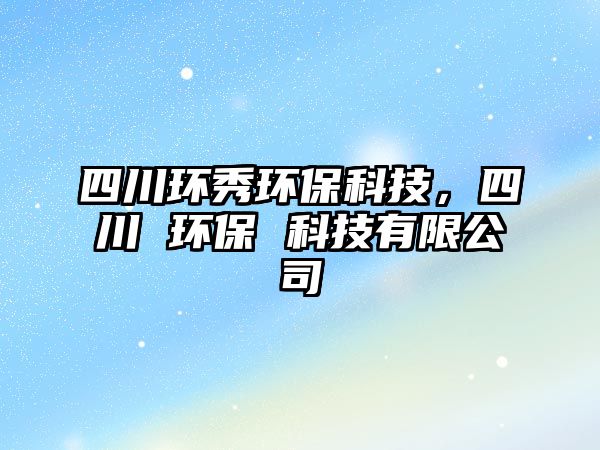 四川環(huán)秀環(huán)?？萍?，四川 環(huán)保 科技有限公司
