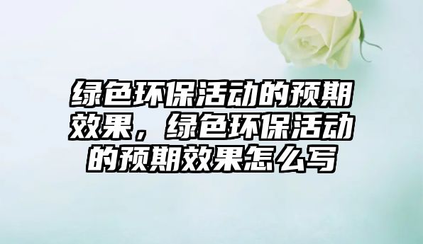 綠色環(huán)?；顒?dòng)的預(yù)期效果，綠色環(huán)?；顒?dòng)的預(yù)期效果怎么寫