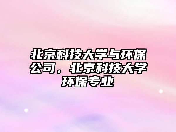 北京科技大學(xué)與環(huán)保公司，北京科技大學(xué)環(huán)保專業(yè)