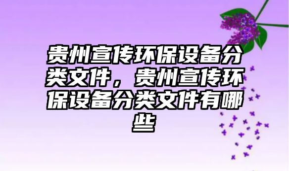 貴州宣傳環(huán)保設(shè)備分類文件，貴州宣傳環(huán)保設(shè)備分類文件有哪些
