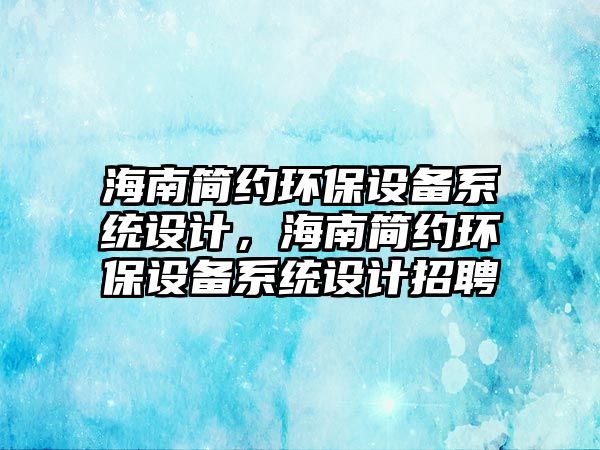 海南簡(jiǎn)約環(huán)保設(shè)備系統(tǒng)設(shè)計(jì)，海南簡(jiǎn)約環(huán)保設(shè)備系統(tǒng)設(shè)計(jì)招聘
