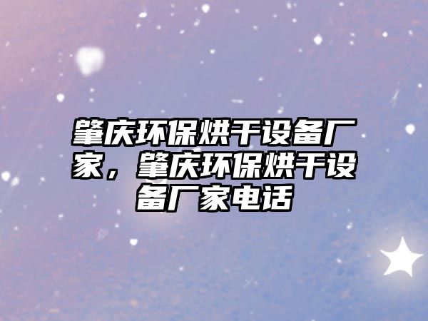肇慶環(huán)保烘干設(shè)備廠家，肇慶環(huán)保烘干設(shè)備廠家電話