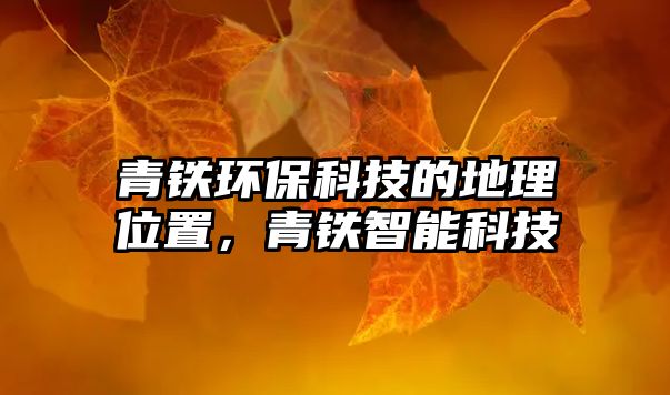 青鐵環(huán)保科技的地理位置，青鐵智能科技