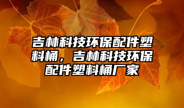 吉林科技環(huán)保配件塑料桶，吉林科技環(huán)保配件塑料桶廠家