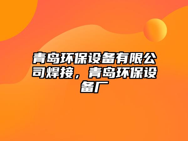 青島環(huán)保設備有限公司焊接，青島環(huán)保設備廠