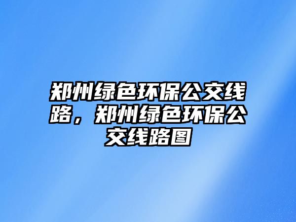 鄭州綠色環(huán)保公交線路，鄭州綠色環(huán)保公交線路圖