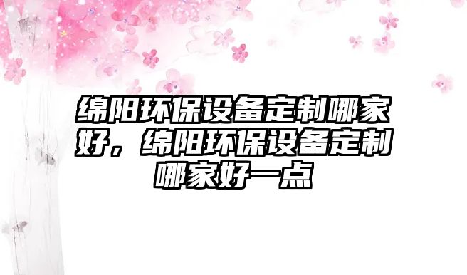 綿陽環(huán)保設(shè)備定制哪家好，綿陽環(huán)保設(shè)備定制哪家好一點