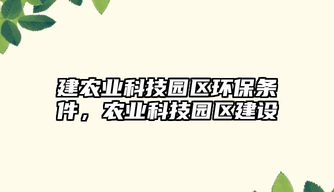 建農(nóng)業(yè)科技園區(qū)環(huán)保條件，農(nóng)業(yè)科技園區(qū)建設(shè)
