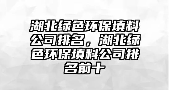 湖北綠色環(huán)保填料公司排名，湖北綠色環(huán)保填料公司排名前十