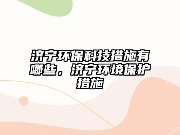 濟(jì)寧環(huán)?？萍即胧┯心男瑵?jì)寧環(huán)境保護(hù)措施