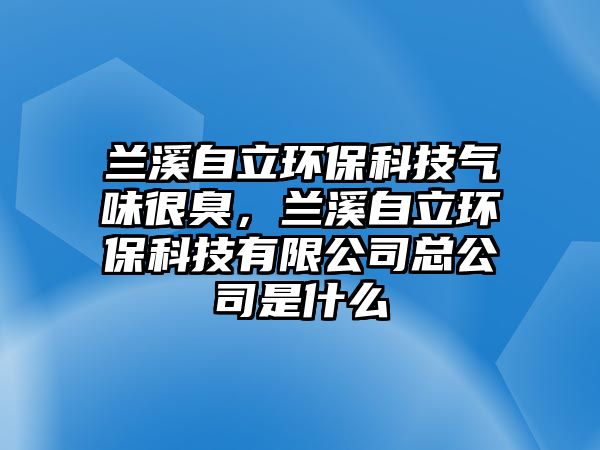 蘭溪自立環(huán)?？萍?xì)馕逗艹簦m溪自立環(huán)?？萍加邢薰究偣臼鞘裁? class=