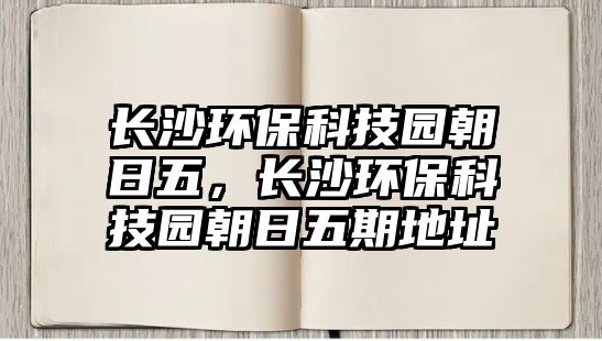 長沙環(huán)?？萍紙@朝日五，長沙環(huán)保科技園朝日五期地址