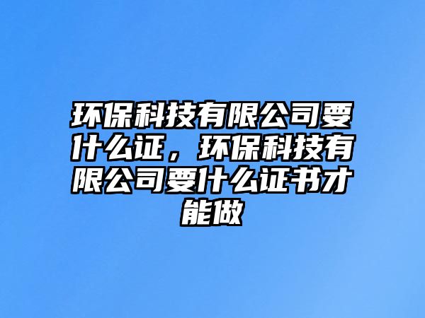 環(huán)?？萍加邢薰疽裁醋C，環(huán)?？萍加邢薰疽裁醋C書才能做
