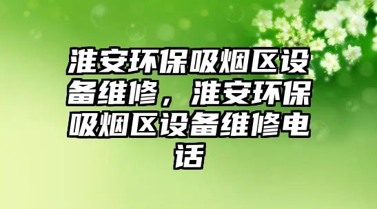 淮安環(huán)保吸煙區(qū)設(shè)備維修，淮安環(huán)保吸煙區(qū)設(shè)備維修電話