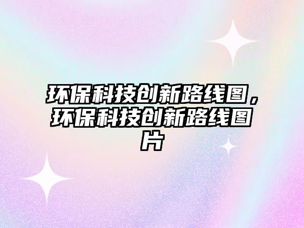 環(huán)?？萍紕?chuàng)新路線圖，環(huán)?？萍紕?chuàng)新路線圖片