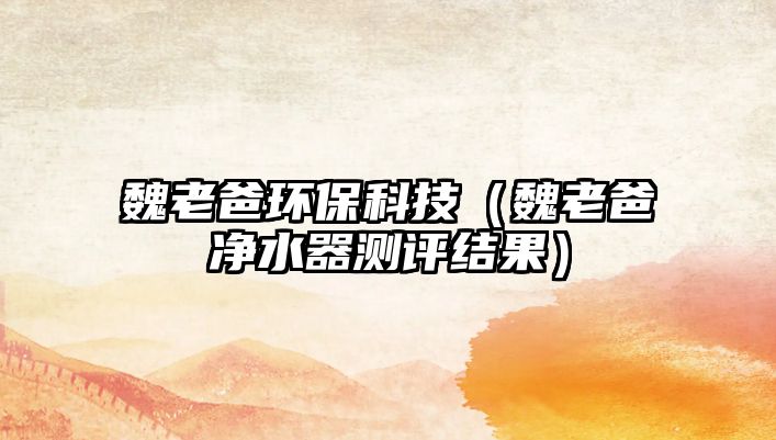 魏老爸環(huán)?？萍迹ㄎ豪习謨羲鳒y評結(jié)果）