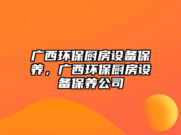 廣西環(huán)保廚房設(shè)備保養(yǎng)，廣西環(huán)保廚房設(shè)備保養(yǎng)公司