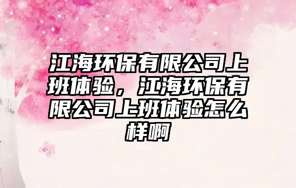 江海環(huán)保有限公司上班體驗(yàn)，江海環(huán)保有限公司上班體驗(yàn)怎么樣啊