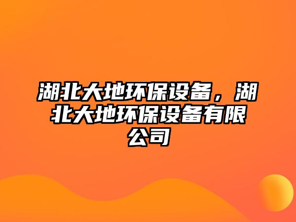 湖北大地環(huán)保設(shè)備，湖北大地環(huán)保設(shè)備有限公司