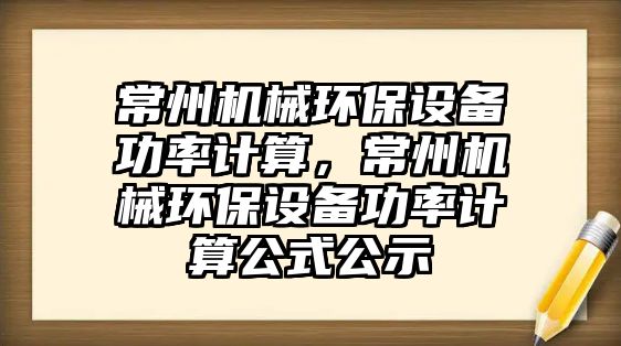 常州機(jī)械環(huán)保設(shè)備功率計(jì)算，常州機(jī)械環(huán)保設(shè)備功率計(jì)算公式公示