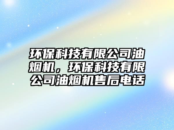 環(huán)保科技有限公司油煙機，環(huán)保科技有限公司油煙機售后電話