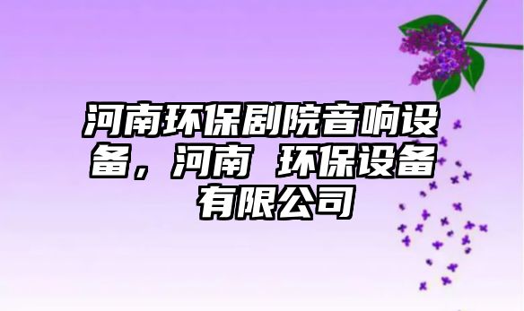 河南環(huán)保劇院音響設(shè)備，河南 環(huán)保設(shè)備 有限公司