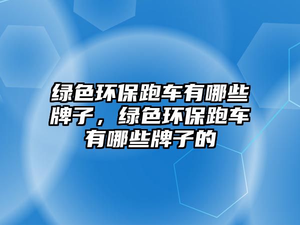 綠色環(huán)保跑車有哪些牌子，綠色環(huán)保跑車有哪些牌子的