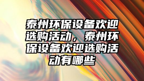 泰州環(huán)保設(shè)備歡迎選購(gòu)活動(dòng)，泰州環(huán)保設(shè)備歡迎選購(gòu)活動(dòng)有哪些