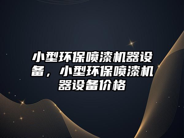 小型環(huán)保噴漆機(jī)器設(shè)備，小型環(huán)保噴漆機(jī)器設(shè)備價(jià)格