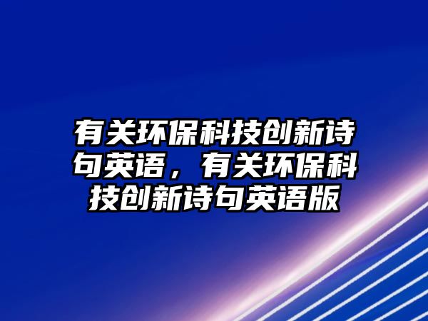 有關(guān)環(huán)保科技創(chuàng)新詩句英語，有關(guān)環(huán)保科技創(chuàng)新詩句英語版