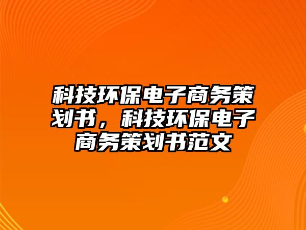 科技環(huán)保電子商務(wù)策劃書，科技環(huán)保電子商務(wù)策劃書范文