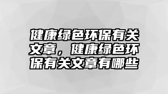 健康綠色環(huán)保有關(guān)文章，健康綠色環(huán)保有關(guān)文章有哪些